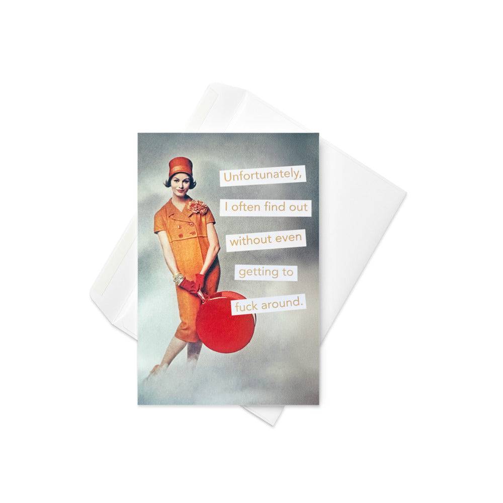 Unfortunately I Often Find Out Without Even Getting To Fuck Around - Greeting Card