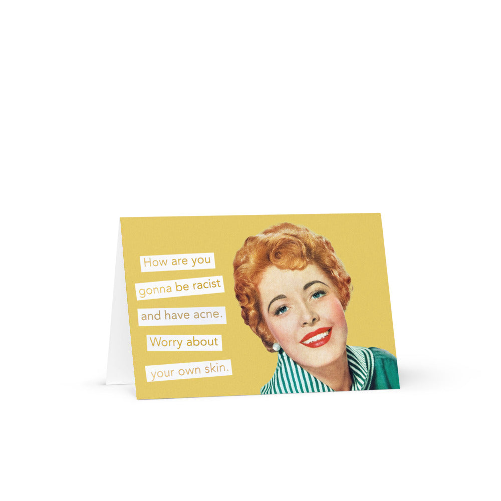 How Are You Gonna Be Racist And Have Acne. Worry About Your Own Skin - Greeting Card