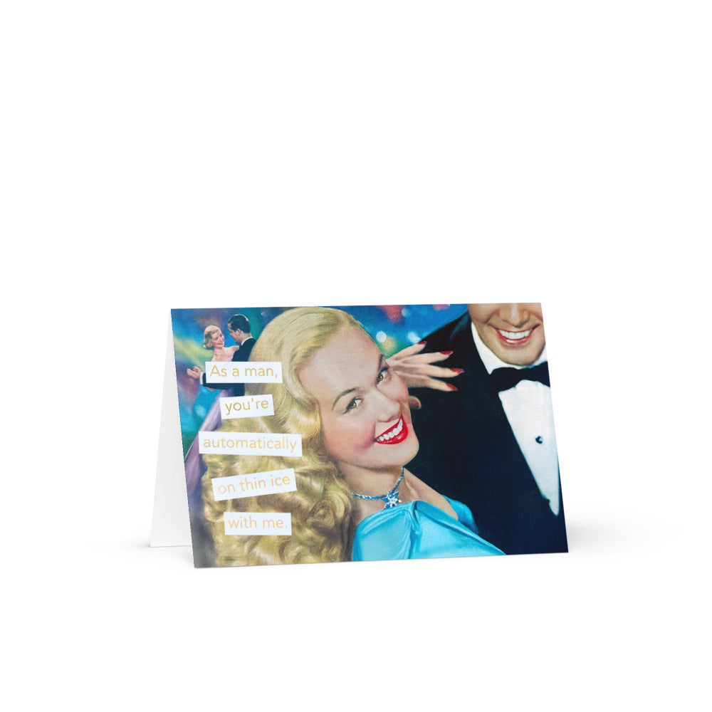 As a Man, You're Automatically on Thin Ice With Me - Greeting Card